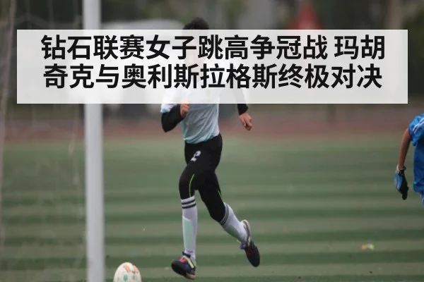 钻石联赛女子跳高争冠战 玛胡奇克与奥利斯拉格斯终极对决